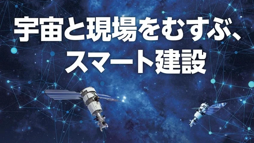 宇宙と現場をむすぶ、スマート建設