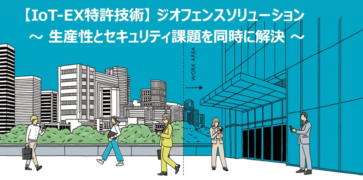 IoT-EX特許技術】ジオフェンスソリューション ～ 生産性とセキュリティ課題を同時に解決 ～ WORK AREA