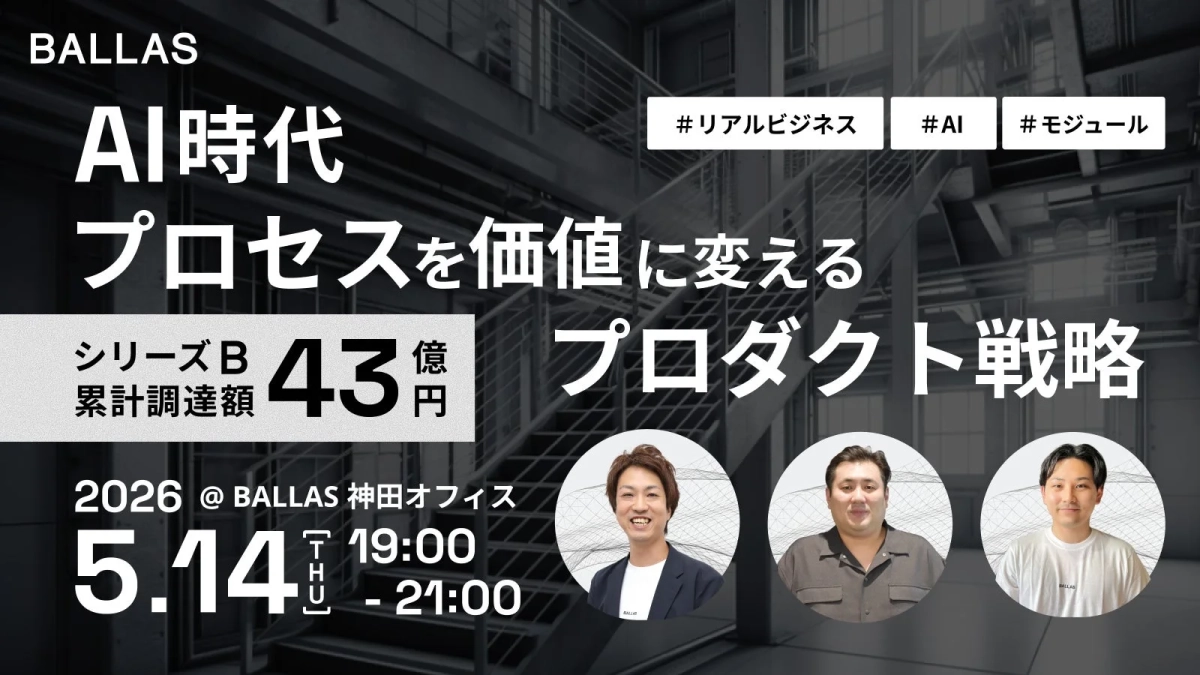 BALLAS主催のAI時代のプロダクト戦略イベント告知。シリーズBで累計43億円を調達した同社が、2026年5月14日に神田オフィスで開催。3名の登壇者らしき人物の顔写真も掲載されている。