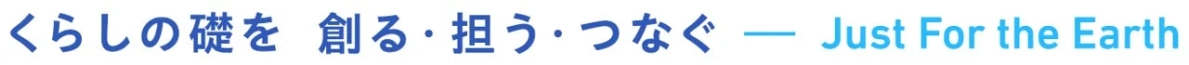 くらしの礎を創る・担う・つなぐ ー Just For the Earth