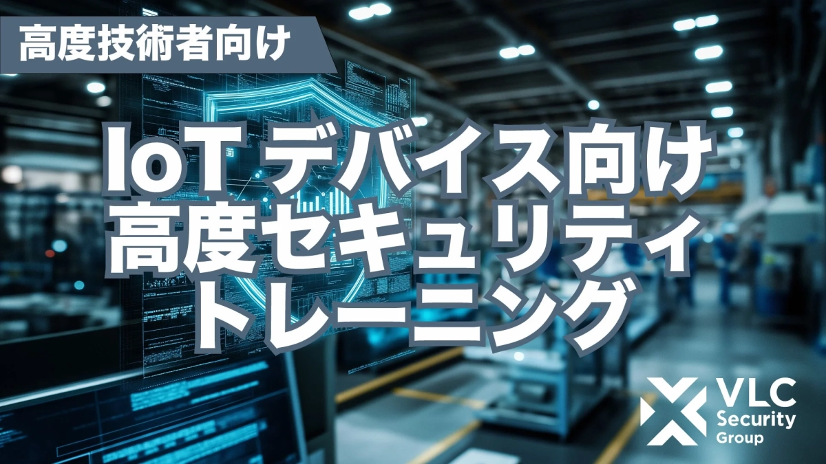 高度技術者向け IoTデバイス向け 高度セキュリティトレーニング VLC Security Group
