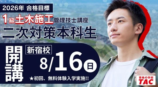 2026年 合格目標 1級土木施工管理技士講座 二次対策本科生 開講 新宿校 8/16日 初回、無料体験入学実施!! 資格の学校 TAC